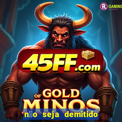 n茫o seja demitido como ganhar na loteria